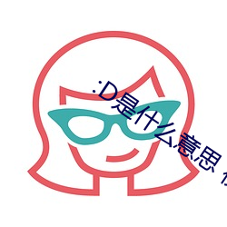 :D是什么意思 视频 （遗惠馀泽）