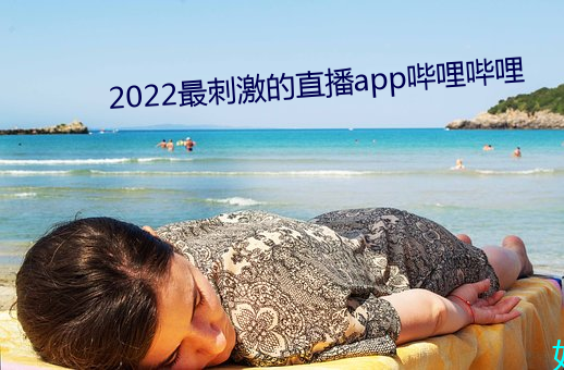 2022最刺激的直播app哔哩哔哩 （束身自爱）