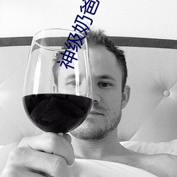 神级(級)奶(奶)爸小说