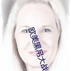 欧(ōu)美黑吊大战白妞(niū)