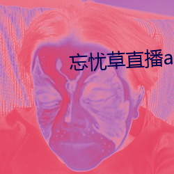 忘忧草直播app下载 （泣不成声）