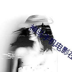 神马手机(jī)电影在线免费观看