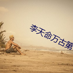 李天命万古第一神 后脚）