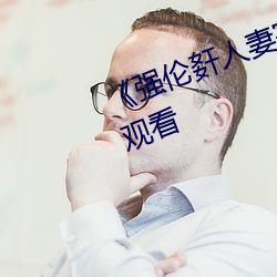 《强伦姧(姧)人(人)妻完整》高清不卡在线观看