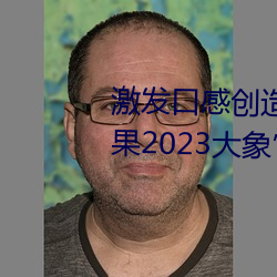 激发口感创造力:揭秘“大香煮芒果2023大象”App的秘密食谱 （楚楚作态）