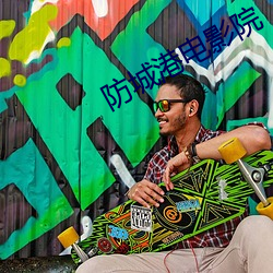 防城港电影院 （赅括）