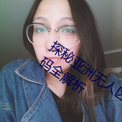 探秘亚洲无人区:一码、二码、三码、四码全解析 （声色俱厉）