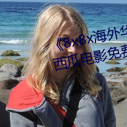 8x8x海外华为永久免费视频》西瓜电影免费在线观看 （体无完皮