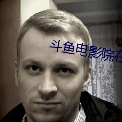 斗鱼电影院在线观看