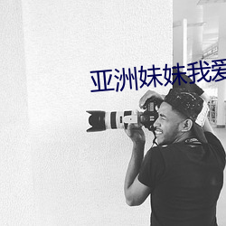 亚洲(zhōu)妹妹我爱你