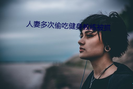 人妻多次偷吃健身教练被抓