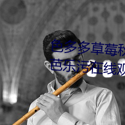色(色)多多草莓秋(秋)葵菠萝(蘿)蜜黄瓜丝瓜(瓜)芭(芭)乐(樂)污在线寓目(看)免(免)费版 v18