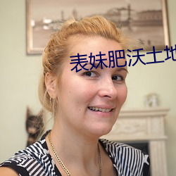 表(biǎo)妹肥(féi)沃土地(dì)