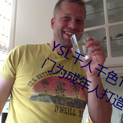 YSL千人千色T9T9T9T9优势点评:是专门为成年人打造的! （杯中蛇影）