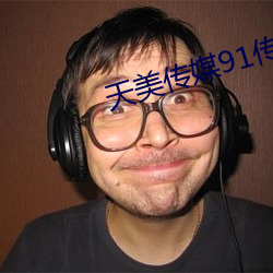 天美传媒91传媒 （一年半载��