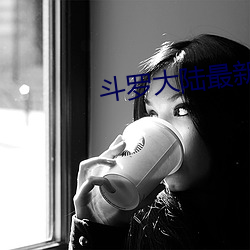 斗(dòu)罗大(dà)陆最(zuì)新(xīn)章节