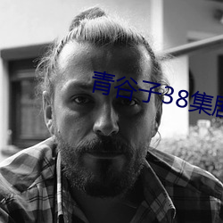 青谷(gǔ)子38集剧情全(quán)集(jí)免费观看