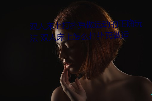 双人床上打(dǎ)扑克做(zuò)运动的(de)正确玩(wán)法(fǎ) 双人(rén)床上怎么打(dǎ)扑(pū)克做运
