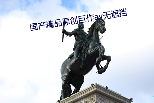 國産精品原創巨作av無遮擋