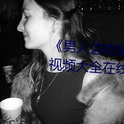《男人边吃奶边做好爽视频免费》视频大全在线观看