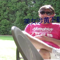 美女涉黄(huáng)下(xià)载