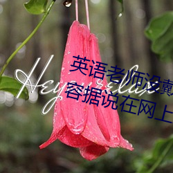 英语老师(shī)没戴罩子让我捏了一节内容据说(shuō)在网上疯传