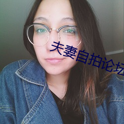 夫妻(妻)自(自)拍(拍)论坛