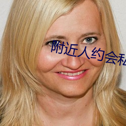 附(附)近人约会私(私)聊(聊)