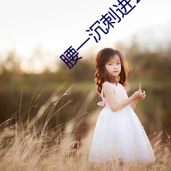 腰一沉刺进去紧致