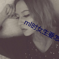 ml时(時)女生(生)要怎么配合