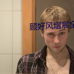 顾好风(風)熠宸全文(文)免(免)费(費)阅(閱)读