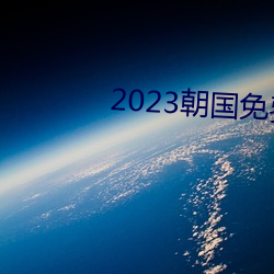 2023朝国免费理论