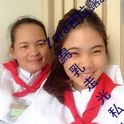 Zora若拉露胸无 码诱 惑套图 PK 娜露Selena漏乳走光私拍照 （发号出令）