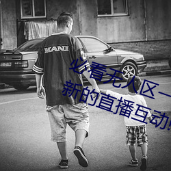 必看无人区一(yī)码二码(mǎ)三码免(miǎn)费(fèi)版:全新的直播互动!