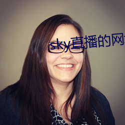 sky直播的网(wǎng)址(zhǐ)是(shì)几多(shǎo)