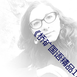 桥矿国语精品1 高清电影