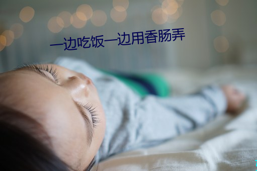 一边吃饭一边用香肠弄 （杯影蛇弓）
