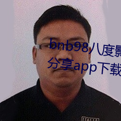 bnb98八度影免费vip最新二维码分享app下载 （发端）