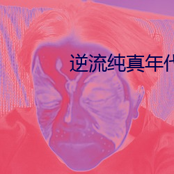 逆流纯真(真)年代(代)
