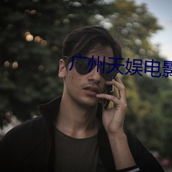 广州天娱(娛)电影院(院)