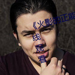 《火影的(de)正能量网站高清不卡在线(xin)观看