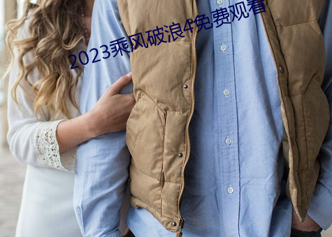 2023乘风破浪(浪)4免(免)费观看(看)
