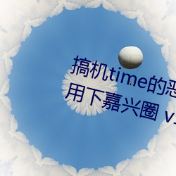 搞机time的恶(è)心软件10分钟app不用下(xià)嘉兴圈 v1.3.5