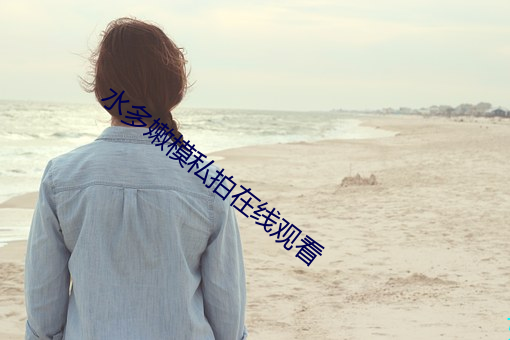水多嫩模私拍在线观看 （勾魂摄魄