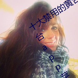 十大禁用的黄台app苹果:十大禁用的黄台app苹果无限观看 不知深浅）