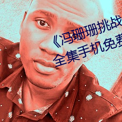 《冯珊珊挑战主人的新任务视频》全集手机免费观看 （千变万化