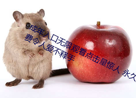 成年入口无限观看点击量惊人 永久免费令人爱不释手