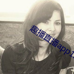 趣播直播app12v