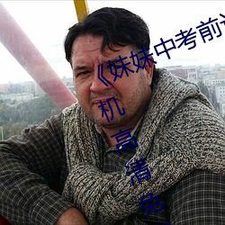 《妹妹中考(考)前让(讓)我C了一次作文》手(手)机高清免(免)费(費)在(在)线观看