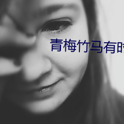 青梅竹马有时尽